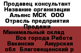 Продавец-консультант › Название организации ­ Альянс-МСК, ООО › Отрасль предприятия ­ Продажи › Минимальный оклад ­ 25 000 - Все города Работа » Вакансии   . Амурская обл.,Благовещенский р-н